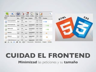 CUIDAD EL FRONTEND
Minimizad las peticiones y su tamaño
 