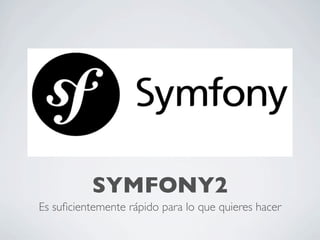 SYMFONY2
Es suﬁcientemente rápido para lo que quieres hacer
 