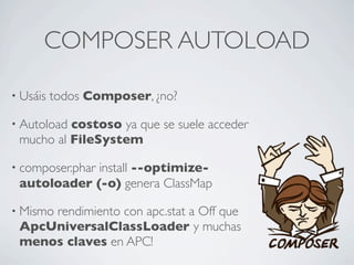 COMPOSER AUTOLOAD
• Usáis todos Composer, ¿no?
• Autoload costoso ya que se suele acceder
mucho al FileSystem
• composer.p...