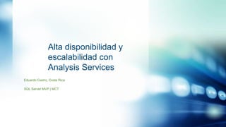 Alta disponibilidad y
escalabilidad con
Analysis Services
Eduardo Castro, Costa Rica
SQL Server MVP | MCT

 