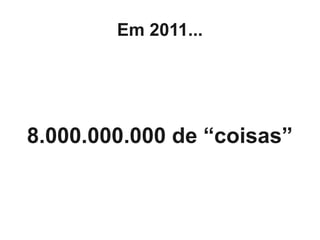 Em 2011...




8.000.000.000 de “coisas”
 