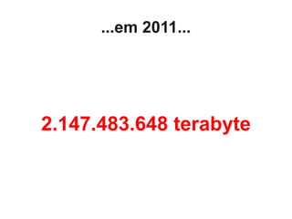 ...em 2011...




2.147.483.648 terabyte
 