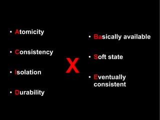 ●   Atomicity
                      ●   Basically available

●   Consistency
                          Soft state

                  X
                      ●




●   Isolation
                      ●   Eventually
                          consistent
●   Durability
 