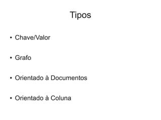 Tipos

●   Chave/Valor

●   Grafo

●   Orientado à Documentos

●   Orientado à Coluna
 