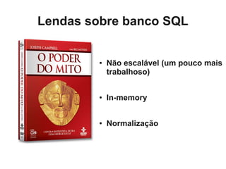 Lendas sobre banco SQL


         ●   Não escalável (um pouco mais
             trabalhoso)


         ●   In-memory


         ●   Normalização
 