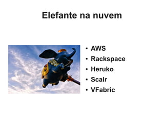 Elefante na nuvem


         ●   AWS
         ●   Rackspace
         ●   Heruko
         ●   Scalr
         ●   VFabric
 