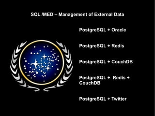 SQL /MED – Management of External Data


                   PostgreSQL + Oracle


                   PostgreSQL + Redis


                   PostgreSQL + CouchDB


                   PostgreSQL + Redis +
                   CouchDB


                   PostgreSQL + Twitter
 