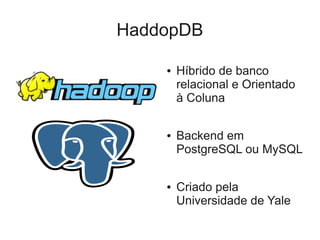 HaddopDB

    ●   Híbrido de banco
        relacional e Orientado
        à Coluna

    ●   Backend em
        PostgreSQL ou MySQL

    ●   Criado pela
        Universidade de Yale
 