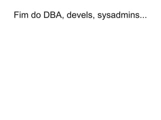 Fim do DBA, devels, sysadmins...
 