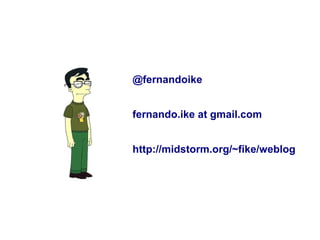 @fernandoike


fernando.ike at gmail.com


http://midstorm.org/~fike/weblog
 