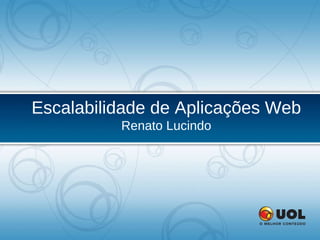 Escalabilidade de Aplicações Web Renato Lucindo 