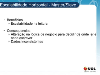 Escalabilidade Horizontal - Master/Slave Benefícios Escalabilidade na leitura Consequencias Alteração na lógica de negócio para decidir de onde ler e onde escrever Dados inconsistentes 