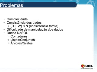 Problemas Complexidade Consistência dos dados (R + W) < N (consistência tardia) Dificuldade de manipulação dos dados Dados NoSQL Contadores Listas/Conjuntos Árvores/Grafos 