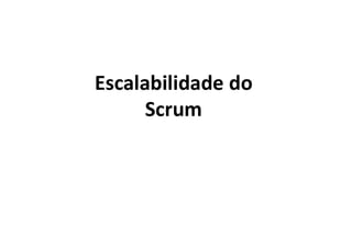 Escalabilidade do
Scrum
 