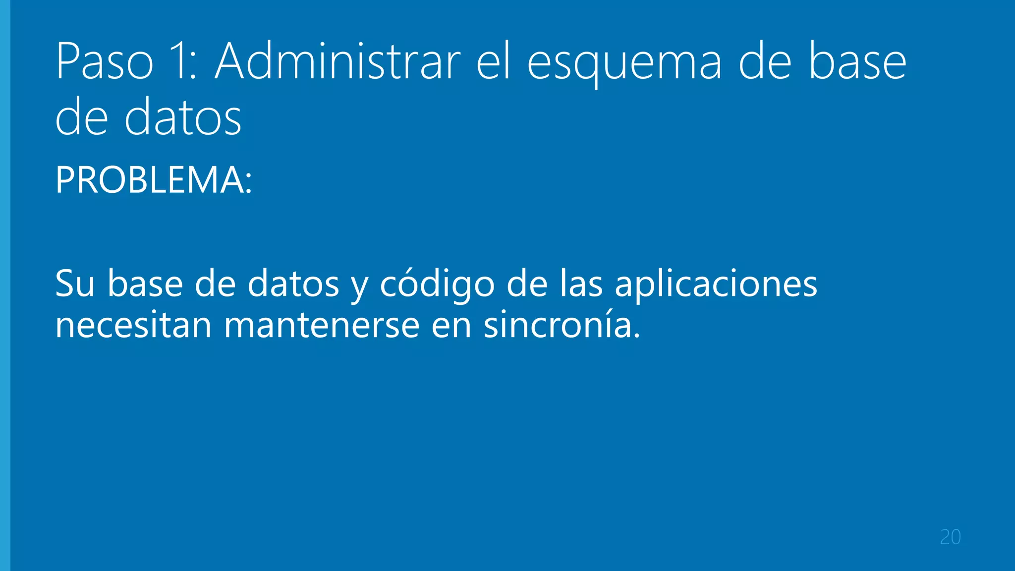 Paso 1: Administrar el esquema de base 
de datos 
PROBLEMA: 
Su base de datos y código de las aplicaciones 
necesitan mantenerse en sincronía. 
20 
 