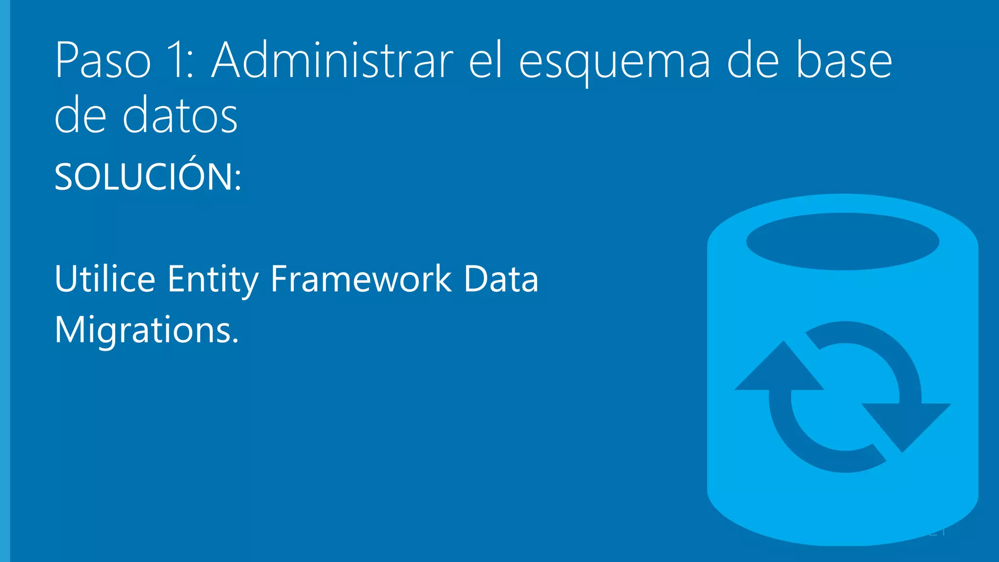 Paso 1: Administrar el esquema de base 
de datos 
SOLUCIÓN: 
Utilice Entity Framework Data 
Migrations. 
21 
 