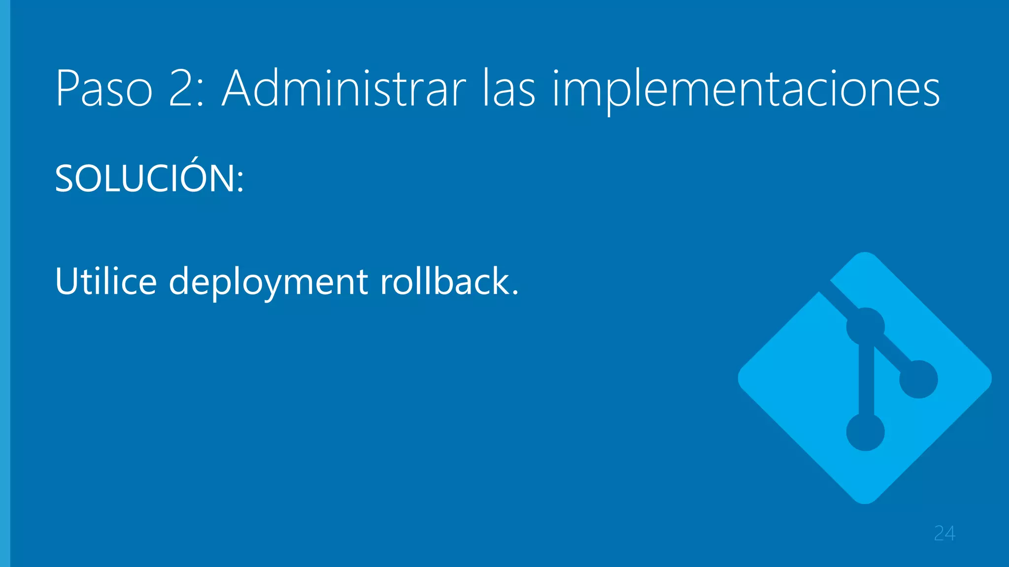 Paso 2: Administrar las implementaciones 
SOLUCIÓN: 
Utilice deployment rollback. 
24 
 