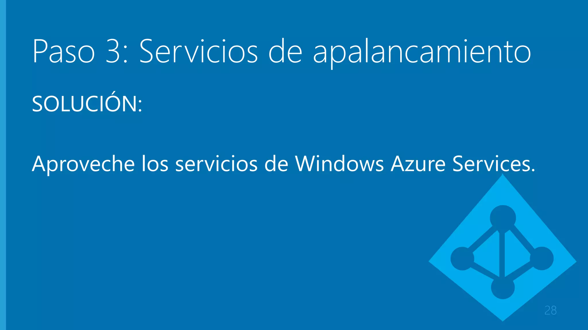 Paso 3: Servicios de apalancamiento 
SOLUCIÓN: 
Aproveche los servicios de Windows Azure Services. 
28 
 