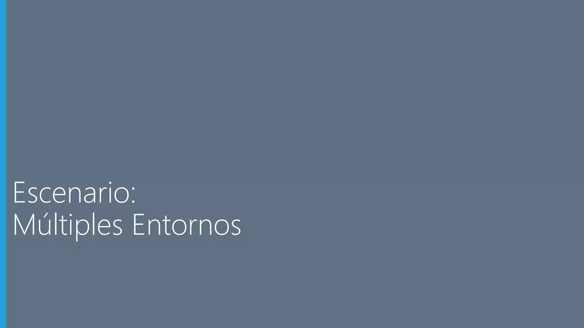 Escenario: 
Múltiples Entornos 
 