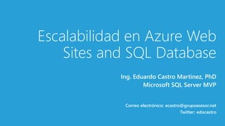 Escalabilidad en Azure Web 
Sites and SQL Database 
Ing. Eduardo Castro Martinez, PhD 
Microsoft SQL Server MVP 
Correo electrónico: ecastro@grupoasesor.net 
Twitter: edocastro 
 