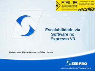 Líder em soluções de TI para governo
Escalabilidade via
Software no
Expresso V3
Palestrante: Flávio Gomes da Silva Lisboa
 