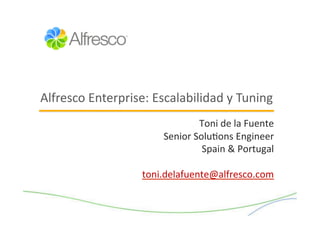 Alfresco	
  Enterprise:	
  Escalabilidad	
  y	
  Tuning	
  
                                         Toni	
  de	
  la	
  Fuente	
  
                              Senior	
  Solu/ons	
  Engineer	
  	
  
                                          Spain	
  &	
  Portugal	
  

                         toni.delafuente@alfresco.com	
  
 