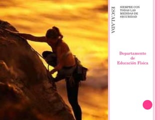 ESCALADA
SIEMPRE CON
TODAS LAS
MEDIDAS DE
SEGURIDAD
Departamento
de
Educación Física
 