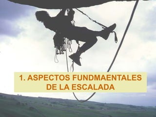 1. ASPECTOS FUNDMAENTALES
       DE LA ESCALADA
 