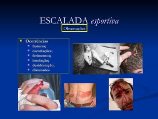 Ocorrências fraturas; escoriações; ferimentos; insolação; desidratação; distensões  ESCALADA  esportiva Observações 