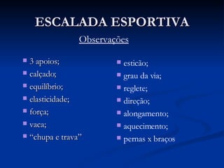 ESCALADA ESPORTIVA 3 apoios; calçado; equilíbrio; elasticidade; força; vaca; “chupa e trava” esticão; grau da via; reglete; direção; alongamento; aquecimento; pernas x braços Observações 