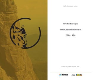 Série Aventura Segura
MANUAL DE BOAS PRÁTICAS DE
ESCALADA
ABETA e Ministério do Turismo
Primeira Edição, Belo Horizonte , 2009
 