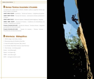 MANUAL DE BOAS PRÁTICAS ESCALADA 61
Normas Técnicas Associadas à Escalada
As empresas de escalada devem conhecer, entender e aplicar as seguintes Normas que
dizem respeito a sua atuação:
ABNT NBR 15285 – Condutores - Turismo de Aventura – Competência de pessoal
ABNT NBR 15286 – Turismo de Aventura - informações mínimas preliminares
a clientes
ABNT NBR 15331 –TurismodeAventura-SistemasdeGestãodaSegurança-Requisitos
ABNT NBR 15397 – Turismo de Aventura - Condutores de montanhismo e de
escalada - Competências de pessoal
Projeto 54:003.09-001 – Turismo de Aventura – Técnicas verticais – Requisitos
para produto (em desenvolvimento)
Projeto 54:003.09-002 – Turismo de aventura – Técnicas Verticais –
Procedimentos (em desenvolvimento)
Referências Bibliográficas
1 - BECK, Sérgio. Com Unhas e Dentes.
2- Mountaineering, the Freedom of the Hills.
3- Guias de Escalada (Cuscuzeiro, Baú, outros).
4- Go Outside, Head Wall, Aventura e Ação (Revistas).
5 - Sites Femesp - www.fenesp.org.br
Femerj - www.femej.org.br
Fepam - www.fepam.org
CBME - www.cbme.org.br
GEEU - www.geeu.wsystem.com.br
 