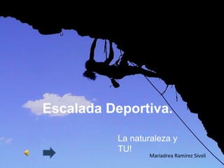 Escalada Deportiva.

          La naturaleza y
          TU!
                 Mariadrea Ramírez Sívoli
 