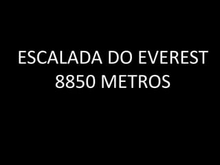 ESCALADA DO EVEREST
8850 METROS
 
