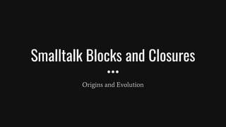 Smalltalk Blocks and Closures
Origins and Evolution
 