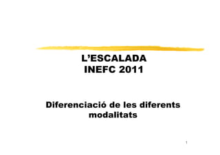 L’ESCALADAL ESCALADA
INEFC 2011
Diferenciació de les diferents
d lit tmodalitats
1
 