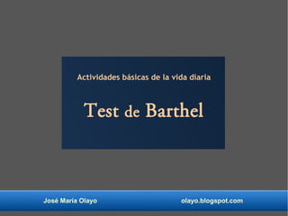 Actividades básicas de la vida diaria
Test de Barthel
José María Olayo olayo.blogspot.com
 