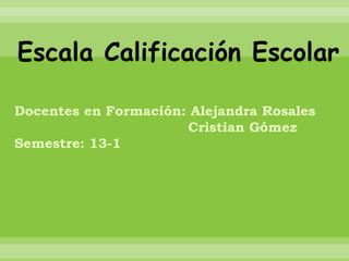 Docentes en Formación: Alejandra Rosales
                      Cristian Gómez
Semestre: 13-1
 