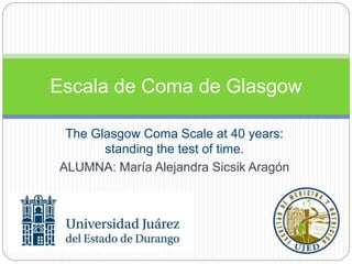 The Glasgow Coma Scale at 40 years:
standing the test of time.
ALUMNA: María Alejandra Sicsik Aragón
Escala de Coma de Glasgow
 