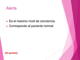 Alerta
▶ Es el maximo nivel de conciencia.
▶ Corresponde al paciente normal.
(15 puntos)
 