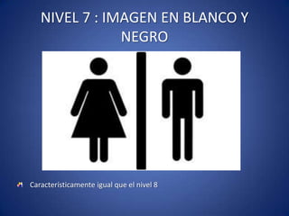 NIVEL 7 : IMAGEN EN BLANCO Y
               NEGRO




Característicamente igual que el nivel 8
 