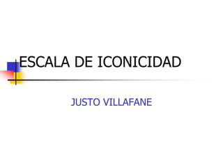 ESCALA DE ICONICIDAD

      JUSTO VILLAFANE
 