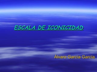 ESCALA DE ICONICIDAD




           Álvaro García García
 