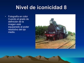 Nivel de iconicidad 8   Fotografía en color Cuando el grado de definición de la imagen esté equiparado al poder resolutivo del ojo medio. 
