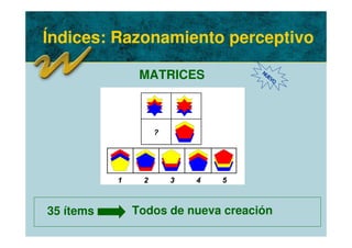 Índices: Razonamiento perceptivo
MATRICES NUEVO
1 2 4 5
3
?
2 4 5
3
?
35 ítems Todos de nueva creación
 