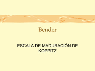 Bender
ESCALA DE MADURACIÓN DE
KOPPITZ
 