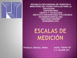 REPUBLICA BOLIVARIANA DE VENEZUELA
MINISTERIO DEL PODER POPULAR PARA LA
EDUCACION
UNIVERSITARIA,
CIENCIA Y TECNOLOGIA
INSTITUTO UNIVERSITARIO POLITECNICO
EXTENSION BARCELONA
“SANTIAGO MARIÑO”
INGENIERIA CIVIL
Profesor: Beltrán, Pedro Autor: Fabián Gil
C.I: 28.608.691
 