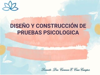 DISEÑO Y CONSTRUCCIÓN DE
PRUEBAS PSICOLOGICA
Docente: Dra. Carmen E. Cruz Campos
 