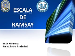 ESCALA
DE
RAMSAY
Int. de enfermería:
Sanchez Quispe Douglas José
 