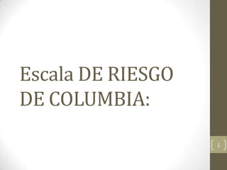 Escala DE RIESGO
DE COLUMBIA:
                   1
 
